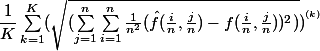 \dfrac{1}{K} \sum_{k=1}^{K}(\sqrt{(\sum_{j=1}^{n}\sum_{i=1}^{n}\frac{1}{n^{2}}(\hat{f}(\frac{i}{n},\frac{j}{n})-f(\frac{i}{n},\frac{j}{n}))^{2})})^{{}^{(k)}}